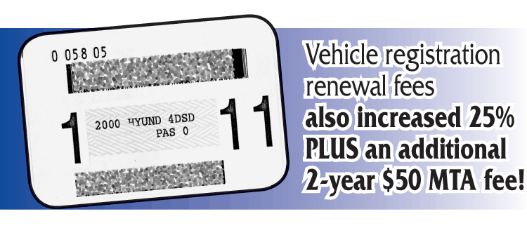Vehicle registration renewal fees also increased 25% PLUS an additional 2-year $50 MTA fee!