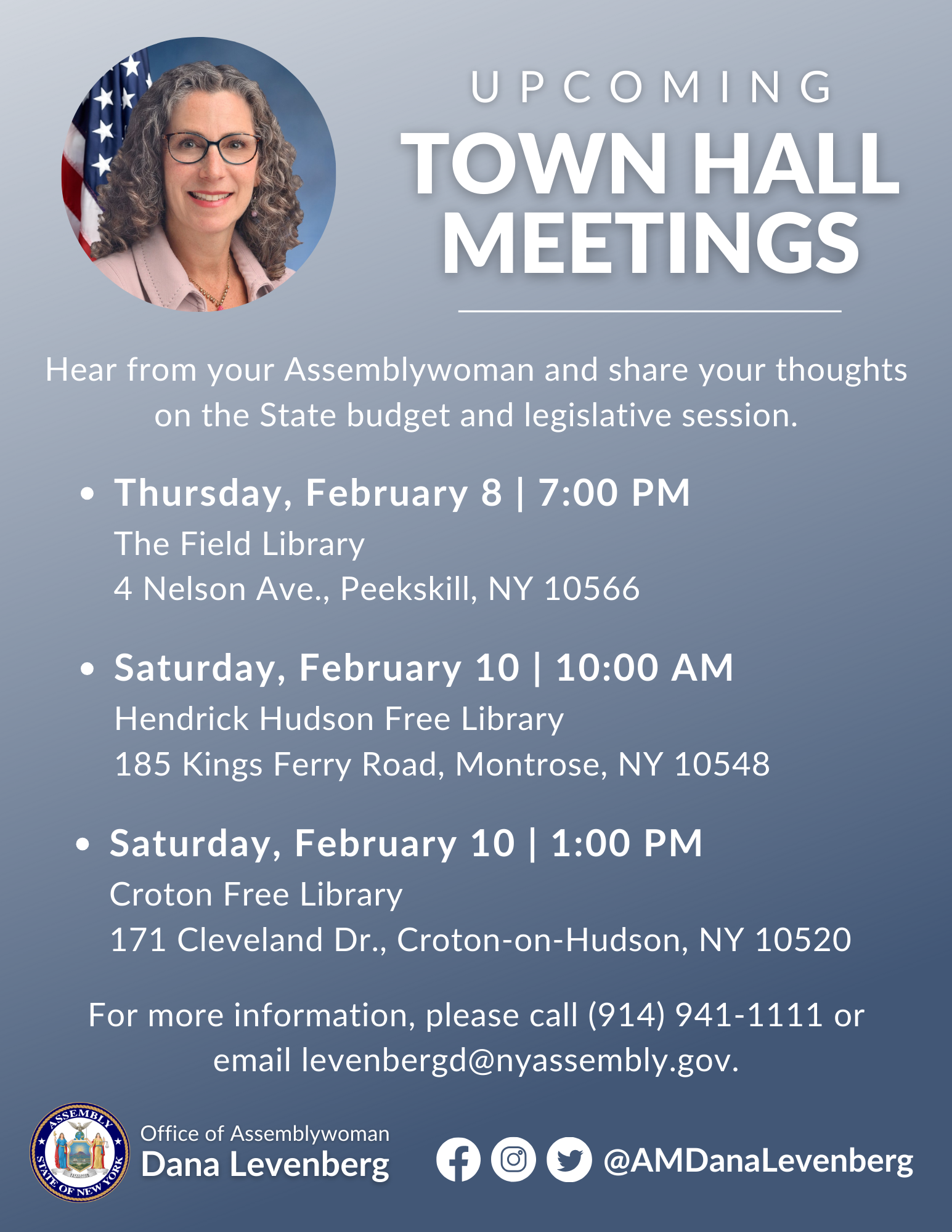Upcoming Town Hall Meetings: Thursday, Feb. 8, 7 p.m. at The Field Library, 4 Nelson Avenue; Peekskill; Saturday, February 10, 10 a.m. at Hendrick Huson Free Library, 185 Kings Ferry Road, Montrose; Saturday, February 10, 1 p.m. at Croton Free Library, 171 Cleveland Drive, Croton-on-the-Hudson. For more information, please call (914) 941-1111 or email levenbergd@nyassembly.gov.