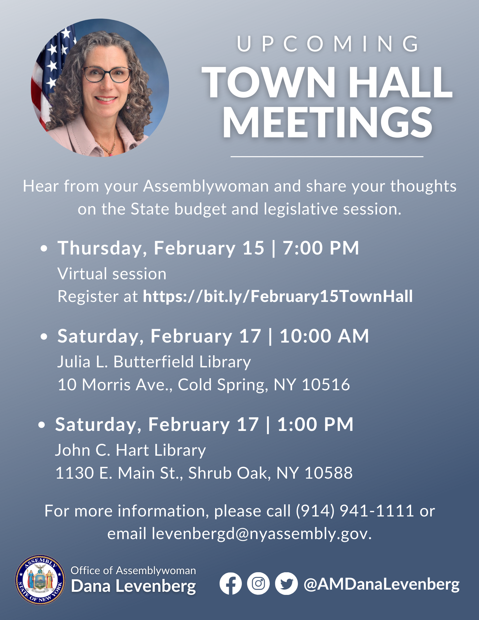 Upcoming Town Hall Meetings: Thursday, February 15, 7 p.m. Virtual session, register at https://bit.ly./February15TownHall; Saturday, February 17, 10 a.m. at Julia L. Butterfield Library, 10 Morris Avenue, Cold Spring; Saturday, February 17, 1 p.m. at John C. Hart Library, 1130 E.Main Street, Shrub Oak, New York. For more information, please call (914) 941-1111 or email levenbergd@nyassembly.gov.